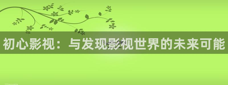 桃子电影网：初心影视：与发现影视世界的未来可能